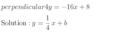 The perpendicular 4y=-16x+8 is y= 1/4 x+b